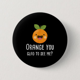 Orange You Glad To See Me Funny Pun Fruit Shirt 6 Cm Round Badge