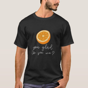 Orange You Glad To See Me? T-Shirt