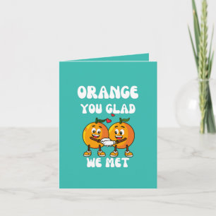 Orange You Glad We Met Funny  Card