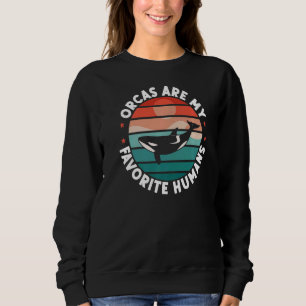 Orca Orcas Are My Favorite Humans Whales Sweatshirt