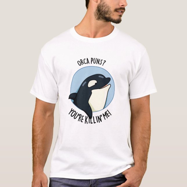Orca Puns You're Killin Me Funny Killer Whale Pun  T-Shirt (Front)