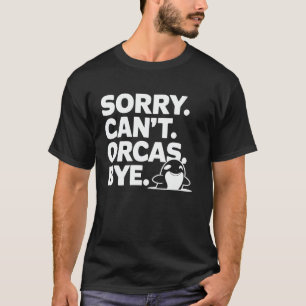 Orca Whale Sorry Can't Orcas Bye Funny Pun Marine T-Shirt