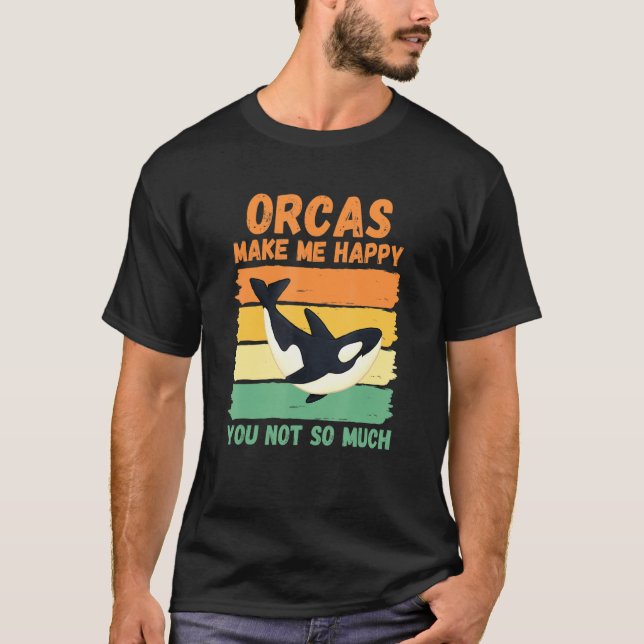 Orcas Make Me Happy You Not So Much T-Shirt (Front)