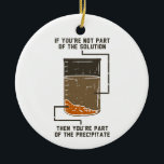 Organic Chemistry Science Teacher Funny Geek  Ceramic Ornament<br><div class="desc">Cute and funny chemistry ornament for your tree or as a gift for your favourite scientist, chemistry teacher or graduate. The saying on this decorative ornament is... well, find out for yourself. It's a joke about a chemical solution. Custom ornaments for geeks or chemistry teachers featuring funny lab experiment pun....</div>