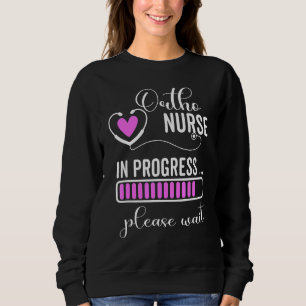 Ortho Nurse In Progress Please Wait For Future Ort Sweatshirt