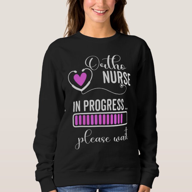 Ortho Nurse In Progress Please Wait For Future Ort Sweatshirt (Front)