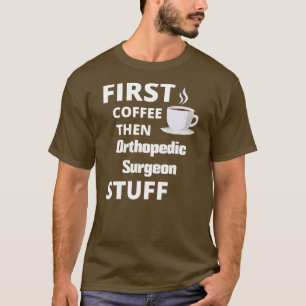 Orthopaedic surgeon first coffee then job stuff  T-Shirt