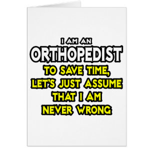 Orthopaedist...Assume I Am Never Wrong