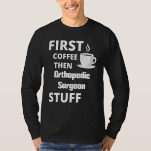 Orthopedic Surgeon First Coffee Then Job Stuff T-Shirt