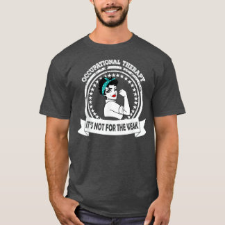 OT  Occupational Therapy Its Not For The Weak T-Shirt