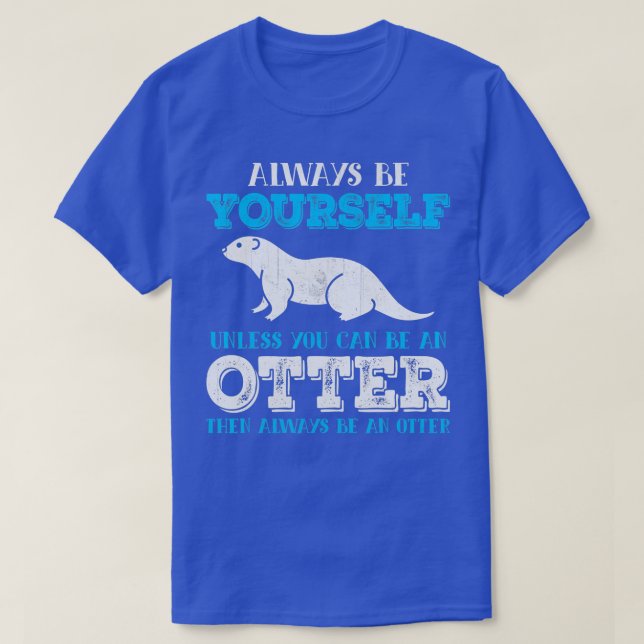 Otter  Always Be Yourself Unless You Can Be An Ott T-Shirt (Design Front)