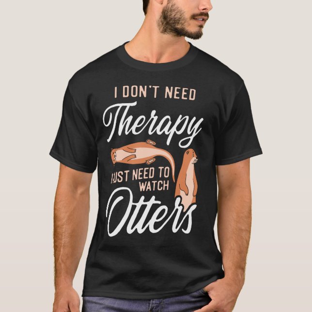 Otter I Don't Need Therapy I Just Need To Watch T-Shirt (Front)