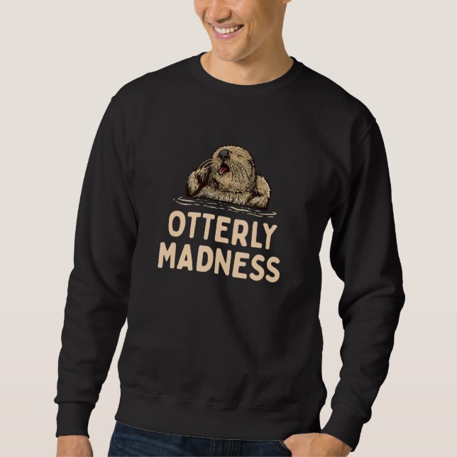 Otterly Madness Otter  Sayings Otters Quote Sweatshirt (Front)
