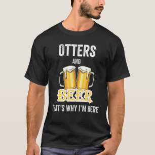 Otters And Beer That's Why I'm Here T-Shirt
