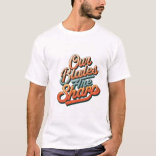 Our Blades Are Sharp T-Shirt