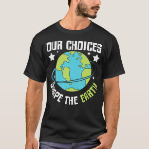 Our Choices Shape The Earth Eco Message T-Shirt