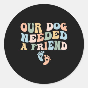 Our Dog Needed A Friend New Mum Pregnancy Announce Classic Round Sticker