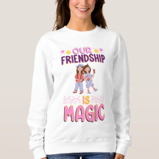 OUR FRIENDSHIP IS MAGIC . FRIENDS . BBF SWEATSHIRT