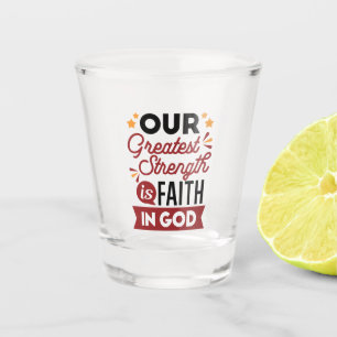 Our Greatest Strength Is Faith in God Quote Shot Glass