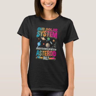 Our planetary system holds its up with asteroid be T-Shirt