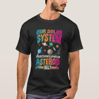 Our planetary system holds its up with asteroid be T-Shirt