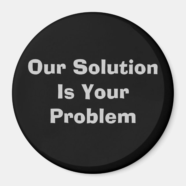 Our Solution Is Your Problem Magnet (Front)