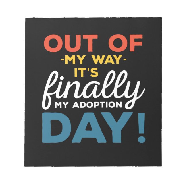 Out Of My Way Its Finally My Adoption Day Notepad (Front)