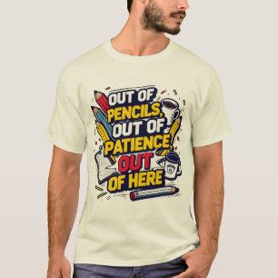 Out of Pencils, Out of Patience, Out of Here T-Shirt