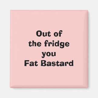 Out of the fridgeyou Fat Bastard Magnet