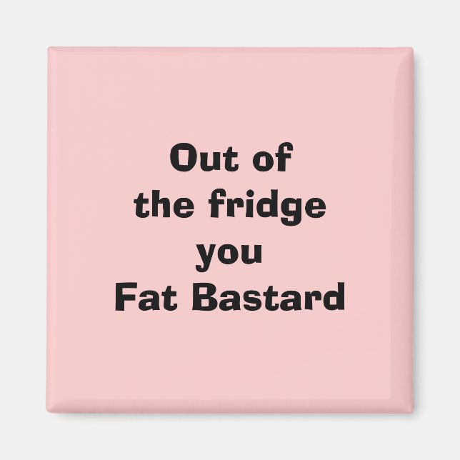 Out of the fridgeyou Fat Bastard Magnet (Front)