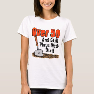 Over 50 Still Plays With Dirt T-Shirt