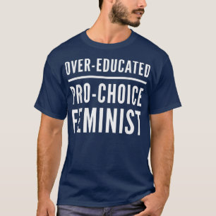 Overeducated Pro Choice Feminist Feminism Womens R T-Shirt