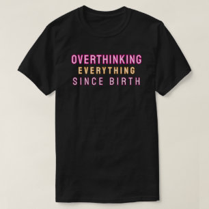 Overthinking everything since birth T-Shirt