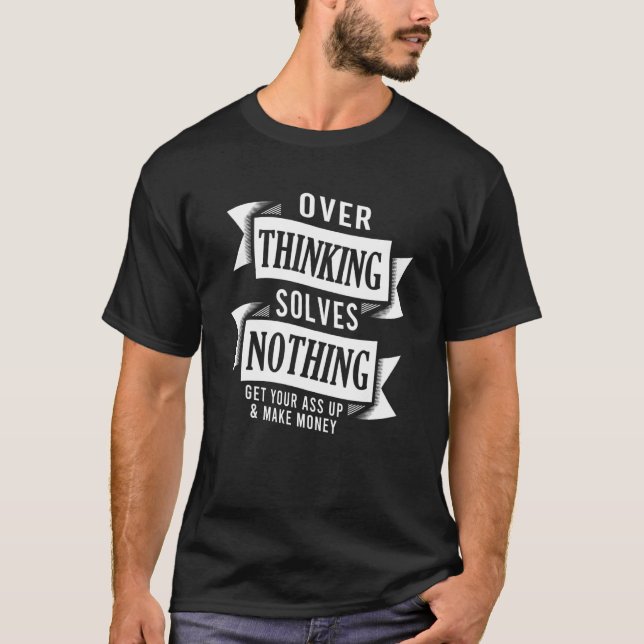 Overthinking Solves Nothing Motivational Money Pos T-Shirt (Front)