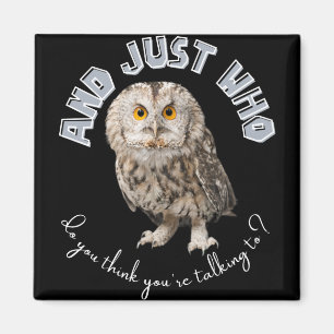 Owl: And Just Who Do You Think You're Talking To? Magnet