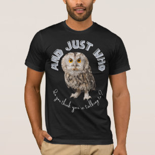 Owl: And Just Who Do You Think You're Talking To? T-Shirt