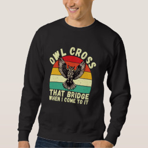 Owl Cross That Bridge When I Come to It Owl Sweatshirt