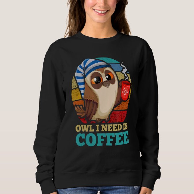 Owl I Need Is Coffee Bird Animal Nocturnal Owl Sweatshirt (Front)