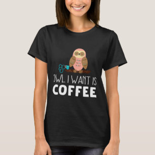 Owl I Want Is Coffee For Owl S Men Women T-Shirt