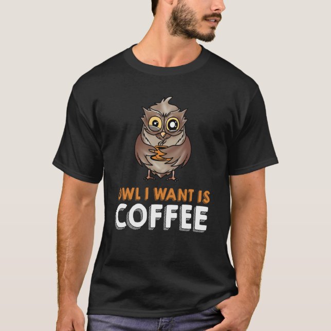 OWL I WANT IS COFFEE wings plumage nightowl coffee T-Shirt (Front)