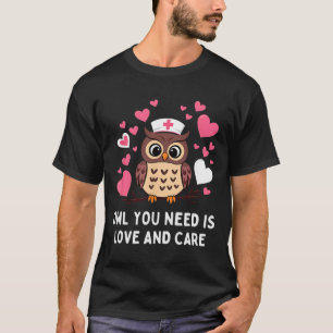 Owl You Need Is Love And Care Owl Valentine Nurse T-Shirt