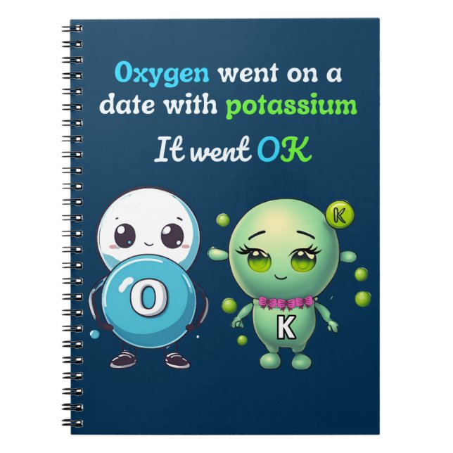 Oxygen Went On A Date With Potassium. It Went OK Notebook (Front)
