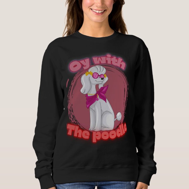 Oy with the poodle   T-  Sweatshirt (Front)