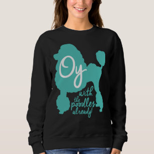 Oy with the poodles already!     sweatshirt