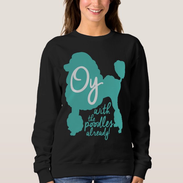 Oy with the poodles already!     sweatshirt (Front)