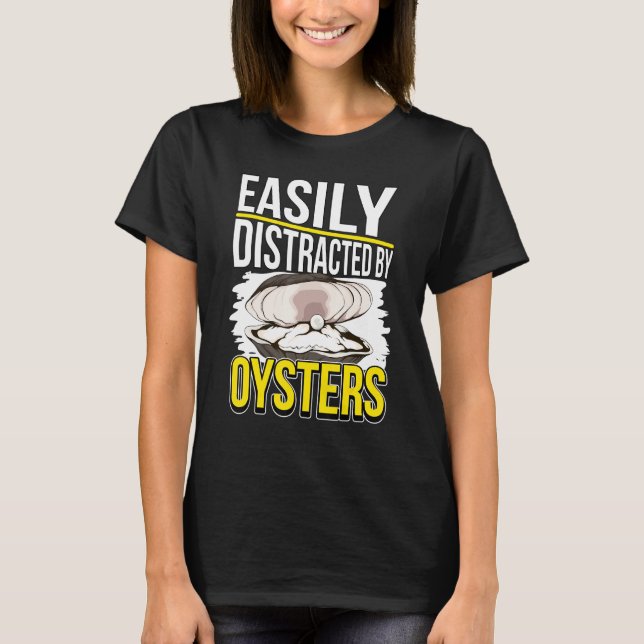 Oyster Quote Shell Easily Distracted By Oysters T-Shirt (Front)