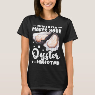 Oysters Whatever Makes Your Oyster Moister T-Shirt