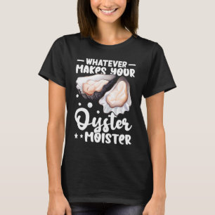 Oysters Whatever Makes Your Oyster Moister T-Shirt