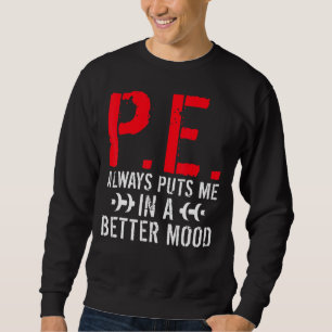 P E Always Puts Me In A Better Mood Pe Teacher Sweatshirt