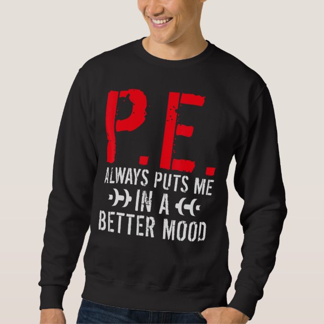 P E Always Puts Me In A Better Mood Pe Teacher Sweatshirt (Front)